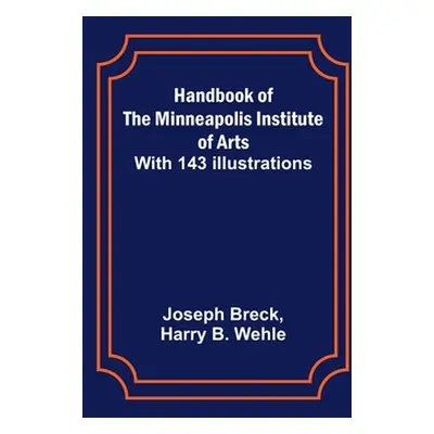 "Handbook of the Minneapolis Institute of Arts; With 143 Illustrations" - "" ("Breck Joseph")