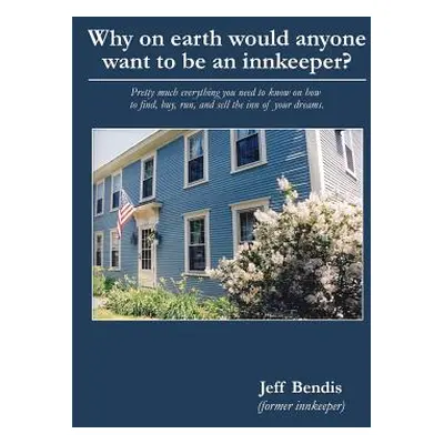 "Why on Earth Would Anyone Want to Be an Innkeeper?: Pretty Much Everything You Need to Know on 