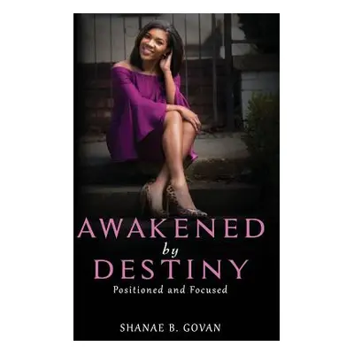 "Awakened By Destiny: Positioned & Focused" - "" ("Govan Shanae")