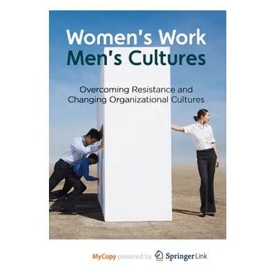 "Women's Work, Men's Cultures: Overcoming Resistance and Changing Organizational Cultures" - "" 