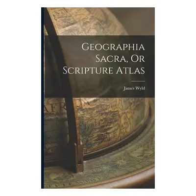 "Geographia Sacra, Or Scripture Atlas" - "" ("Wyld James")