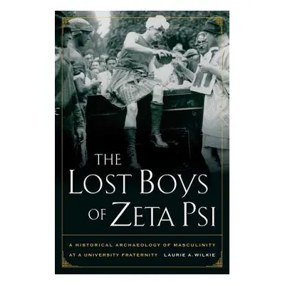 "The Lost Boys of Zeta Psi: A Historical Archaeology of Masculinity at a University Fraternity" 