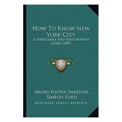 "How To Know New York City: A Serviceable And Trustworthy Guide (1887)" - "" ("Sweetser Moses Fo