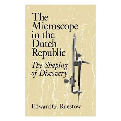 "The Microscope in the Dutch Republic: The Shaping of Discovery" - "" ("Ruestow Edward G.")