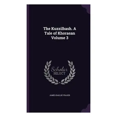 "The Kuzzilbash. A Tale of Khorasan Volume 3" - "" ("Fraser James Baillie")