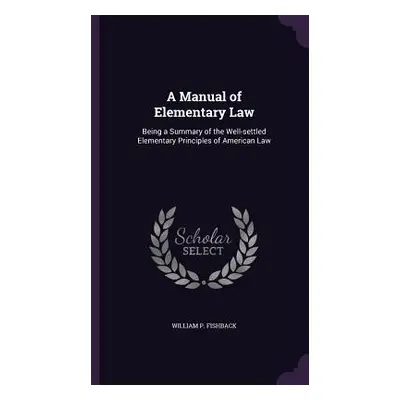 "A Manual of Elementary Law: Being a Summary of the Well-settled Elementary Principles of Americ