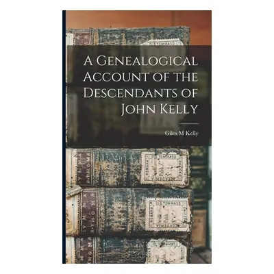 "A Genealogical Account of the Descendants of John Kelly" - "" ("Kelly Giles M.")