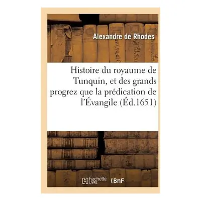 "Histoire Du Royaume de Tunquin, Et Des Grands Progrez Que La Prdication de l'vangile: Y a Faits