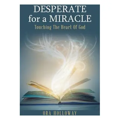 "Desperate for a Miracle: Touching the Heart of God" - "" ("Holloway Ora")