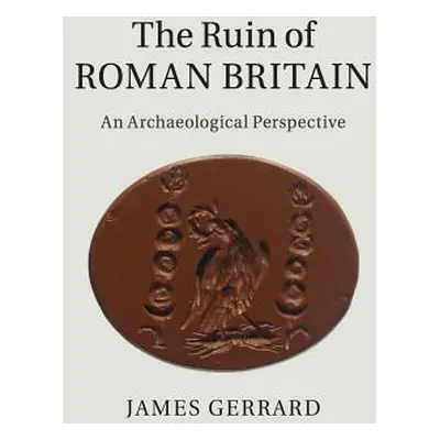 "The Ruin of Roman Britain: An Archaeological Perspective" - "" ("Gerrard James")