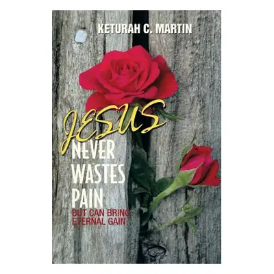 "Jesus Never Wastes Pain" - "" ("Martin Keturah C.")