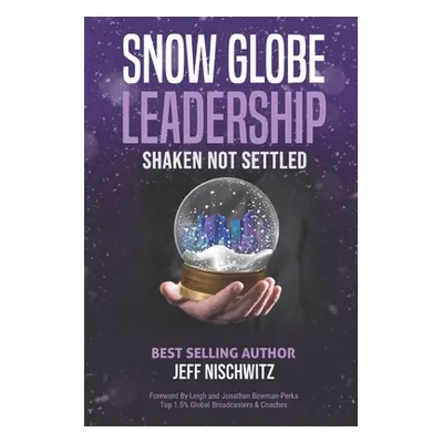 "Snow Globe Leadership: Shaken Not Settled" - "" ("Nischwitz Jeff")