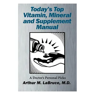 "Today's Top Vitamin, Mineral and Supplement Manual: A Doctor's Personal Picks" - "" ("Labruce A