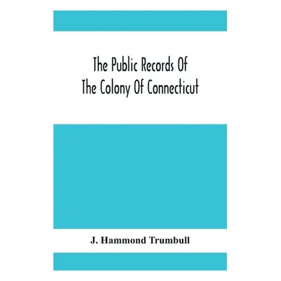 "The Public Records Of The Colony Of Connecticut; Prior To The Union With New Haven Colony, May,