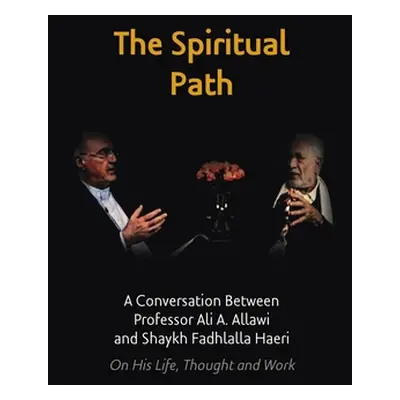 "The Spiritual Path: A Conversation Between Professor Ali A. Allawi and Shaykh Fadhlalla Haeri O