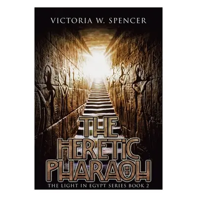 "The Heretic Pharaoh: The Light in Egypt Series Book 2" - "" ("Spencer Victoria W.")