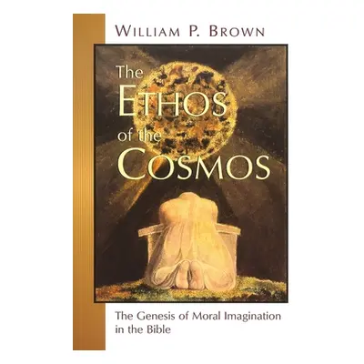 "The Ethos of the Cosmos: The Genesis of Moral Imagination in the Bible" - "" ("Brown William P.