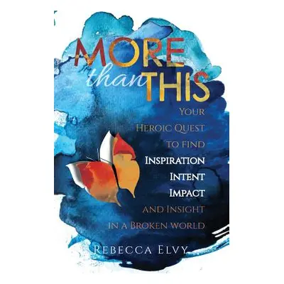 "More Than This: Your Heroic Quest to Find Inspiration, Intent, Impact and Insight in a Broken W