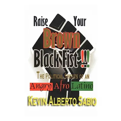 "Raise Your Brown Black Fist: The Political Shouts of an Angry Afro Latino" - "" ("Sabio Kevin A