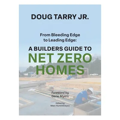 "From Bleeding Edge to Leading Edge: A Builders Guide to Net Zero Homes" - "" ("Tarry Doug")