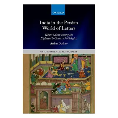 "India in the Persian World of Letters: Ḳhān-I Ārzū Among the Eighteenth-Century Philologists" -