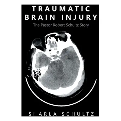 "Traumatic Brain Injury: The Pastor Robert Schultz Story" - "" ("Schultz Sharla")