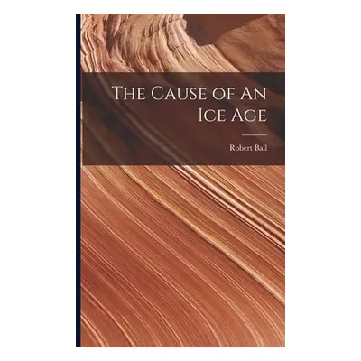 "The Cause of An ice Age" - "" ("Ball Robert")