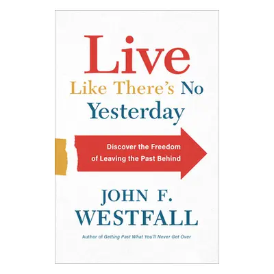 "Live Like There's No Yesterday: Discover the Freedom of Leaving the Past Behind" - "" ("Westfal