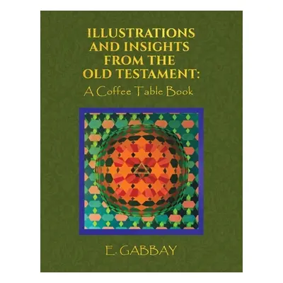 "Illustrations and Insights from the Old Testament: A Coffee Table Book" - "" ("Gabbay E.")