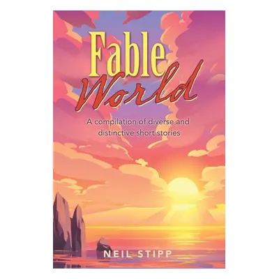 "Fable World: A Compilation of Diverse and Distinctive Short Stories" - "" ("Stipp Neil")