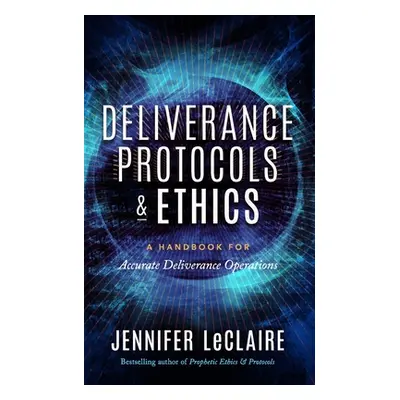 "Deliverance Protocols & Ethics: A Handbook for Accurate Deliverance Operations" - "" ("LeClaire