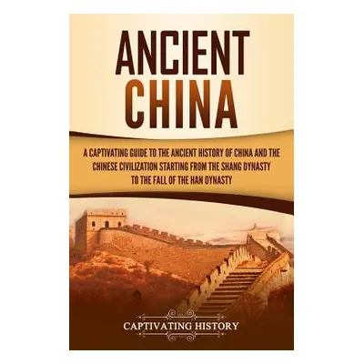 "Ancient China: A Captivating Guide to the Ancient History of China and the Chinese Civilization