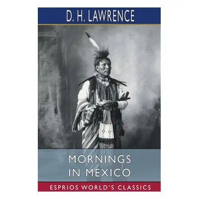 "Mornings in Mexico (Esprios Classics)" - "" ("Lawrence D. H.")