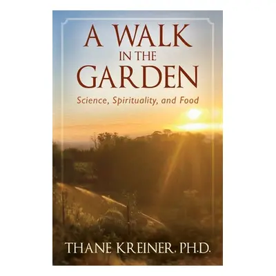 "A Walk in the Garden: Science, Spirituality, and Food" - "" ("Kreiner Thane")