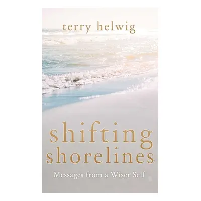 "Shifting Shorelines: Messages from a Wiser Self" - "" ("Helwig Terry")