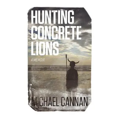 "Hunting Concrete Lions: A Redemption Memoir" - "" ("Cannan Michael")