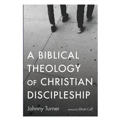 "A Biblical Theology of Christian Discipleship" - "" ("Turner Johnny")