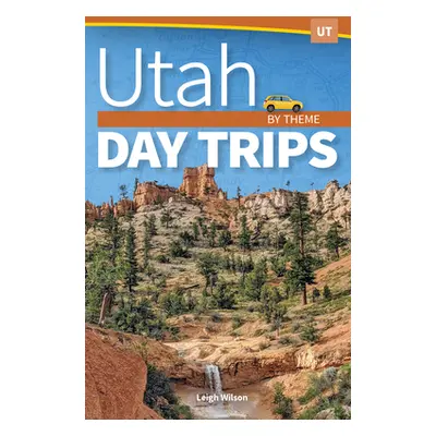 "Utah Day Trips by Theme" - "" ("Wilson Leigh")