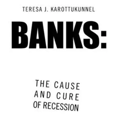 "Banks: the Cause and Cure of Recession" - "" ("Karottukunnel Teresa J.")