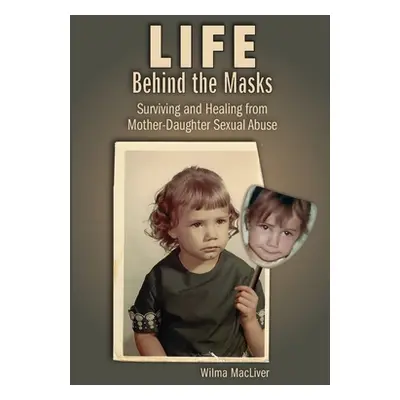 "Life Behind the Masks: Surviving and Healing from Mother-Daughter Sexual Abuse" - "" ("Macliver