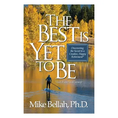 "The Best Is Yet To Be: Discovering the Secret to a Creative, Happy Retirement" - "" ("Bellah Mi