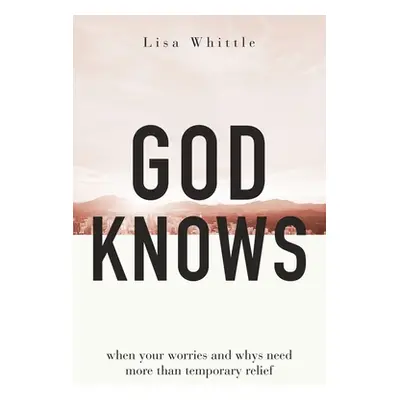 "God Knows: When Your Worries and Whys Need More Than Temporary Relief" - "" ("Whittle Lisa")