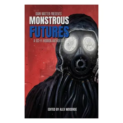 "Dark Matter Presents Monstrous Futures: A Sci-Fi Horror Anthology" - "" ("Woodroe Alex")