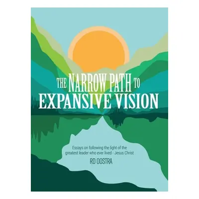 "The Narrow Path to Expansive Vision: Essays on Following the Light of the Greatest Leader Who E