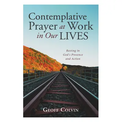 "Contemplative Prayer at Work in Our Lives" - "" ("Colvin Geoff")