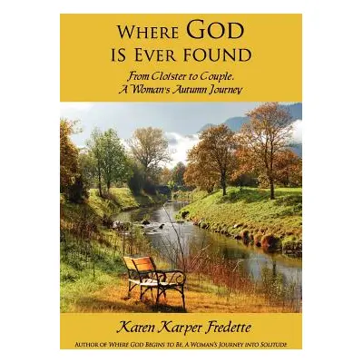 "Where God is Ever found; From Cloister to Couple, A Woman's Autumn Journey" - "" ("Fredette Kar