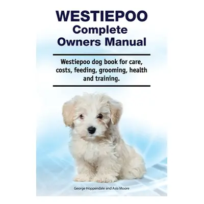 "Westiepoo Complete Owners Manual. Westiepoo dog book for care, costs, feeding, grooming, health