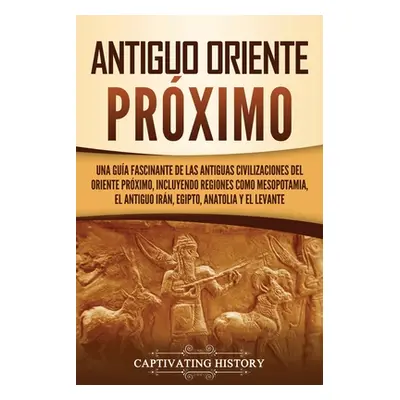 "Antiguo Oriente Prximo: Una gua fascinante de las antiguas civilizaciones del Oriente Prximo, i