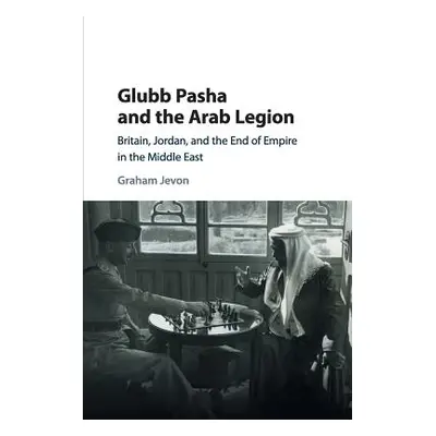 "Glubb Pasha and the Arab Legion: Britain, Jordan and the End of Empire in the Middle East" - ""