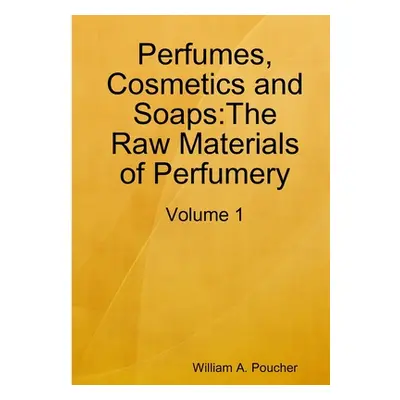 "Perfumes, Cosmetics and Soaps: The Raw Materials of Perfumery: Volume 1" - "" ("Poucher William